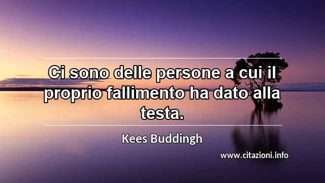 “Ci sono delle persone a cui il proprio fallimento ha dato alla testa.”