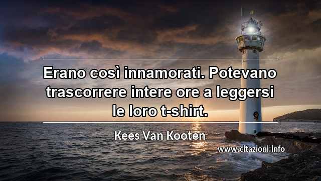 “Erano così innamorati. Potevano trascorrere intere ore a leggersi le loro t-shirt.”