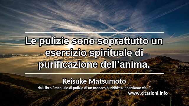 “Le pulizie sono soprattutto un esercizio spirituale di purificazione dell’anima.”
