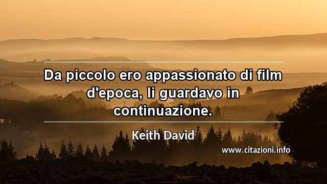 “Da piccolo ero appassionato di film d'epoca, li guardavo in continuazione.”