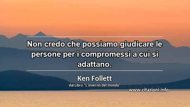 “Non credo che possiamo giudicare le persone per i compromessi a cui si adattano.”