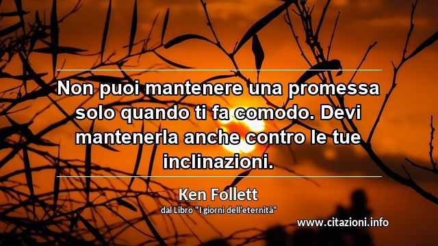 “Non puoi mantenere una promessa solo quando ti fa comodo. Devi mantenerla anche contro le tue inclinazioni.”