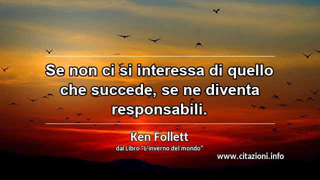 “Se non ci si interessa di quello che succede, se ne diventa responsabili.”