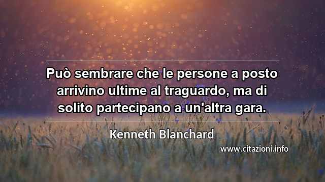 “Può sembrare che le persone a posto arrivino ultime al traguardo, ma di solito partecipano a un'altra gara.”