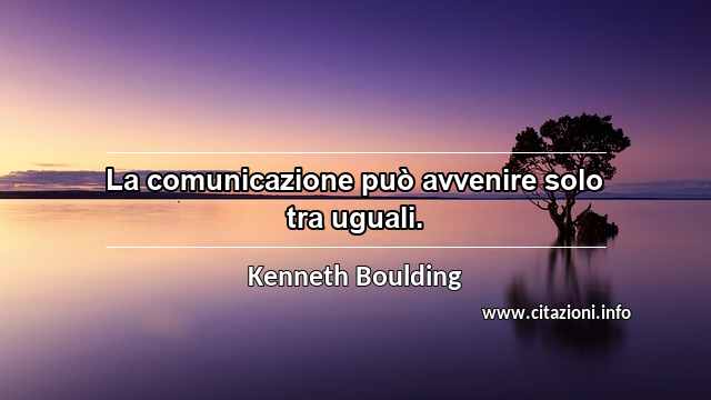 “La comunicazione può avvenire solo tra uguali.”