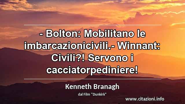 “- Bolton: Mobilitano le imbarcazionicivili.- Winnant: Civili?! Servono i cacciatorpediniere!”