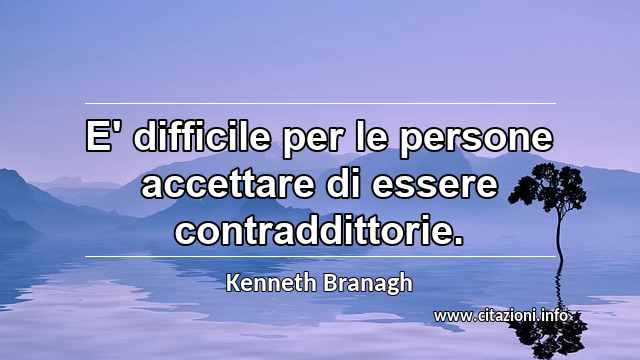 “E' difficile per le persone accettare di essere contraddittorie.”