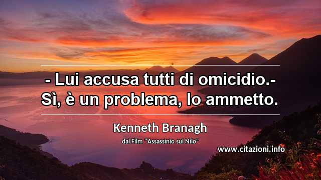 “- Lui accusa tutti di omicidio.- Sì, è un problema, lo ammetto.”