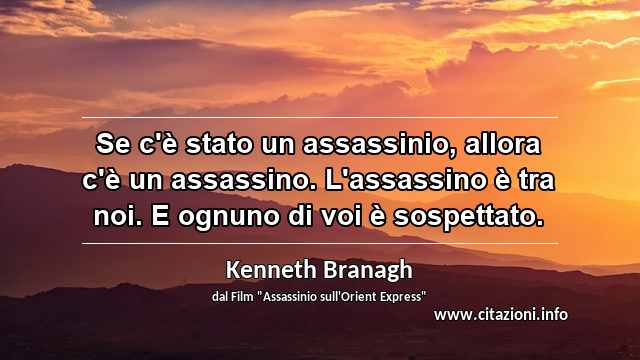 “Se c'è stato un assassinio, allora c'è un assassino. L'assassino è tra noi. E ognuno di voi è sospettato.”