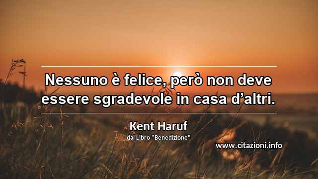 “Nessuno è felice, però non deve essere sgradevole in casa d’altri.”