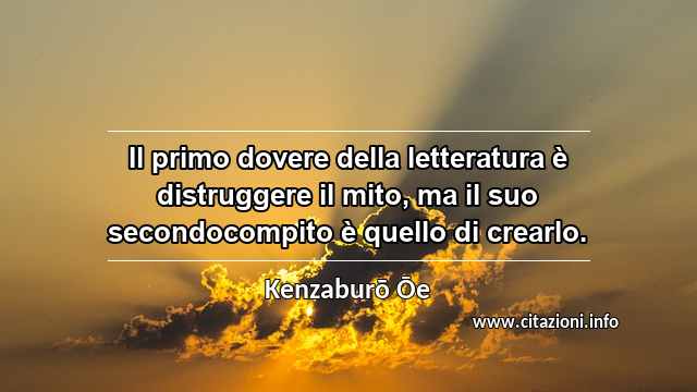 “Il primo dovere della letteratura è distruggere il mito, ma il suo secondocompito è quello di crearlo.”