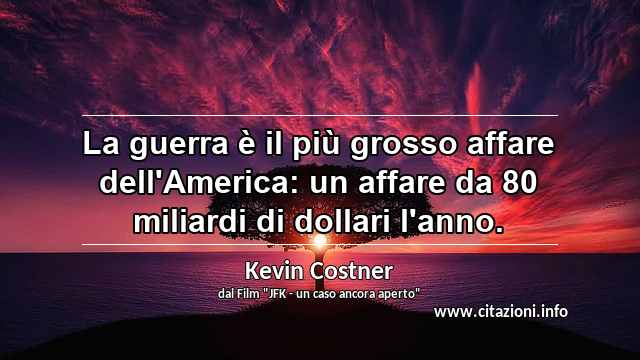 “La guerra è il più grosso affare dell'America: un affare da 80 miliardi di dollari l'anno.”