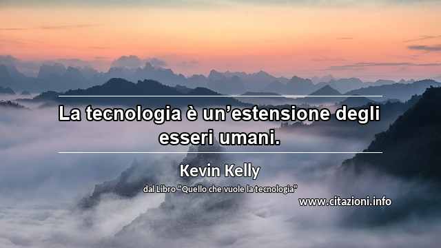 “La tecnologia è un’estensione degli esseri umani.”