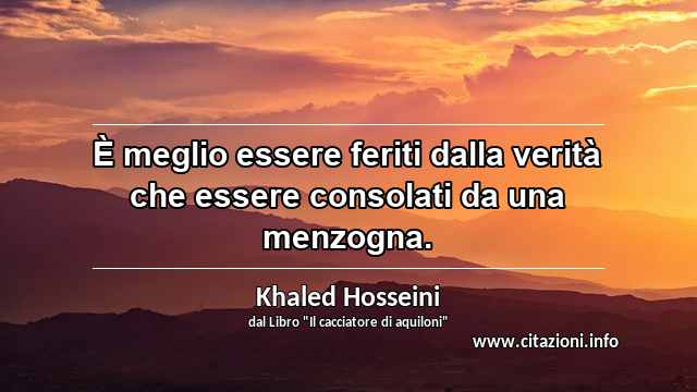 “È meglio essere feriti dalla verità che essere consolati da una menzogna.”