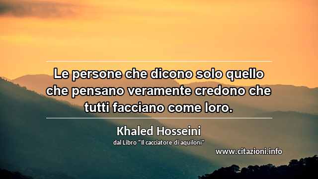 “Le persone che dicono solo quello che pensano veramente credono che tutti facciano come loro.”