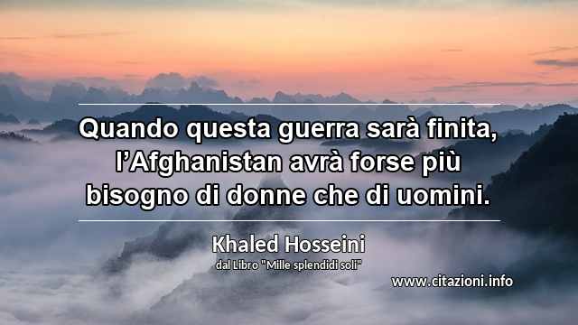 “Quando questa guerra sarà finita, l’Afghanistan avrà forse più bisogno di donne che di uomini. ”
