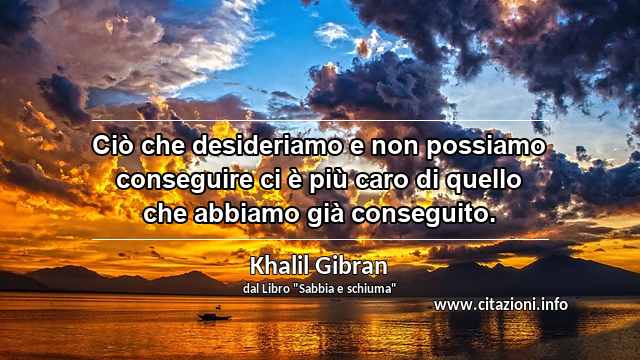 “Ciò che desideriamo e non possiamo conseguire ci è più caro di quello che abbiamo già conseguito.”