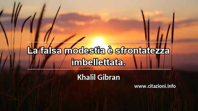 “La falsa modestia è sfrontatezza imbellettata.”
