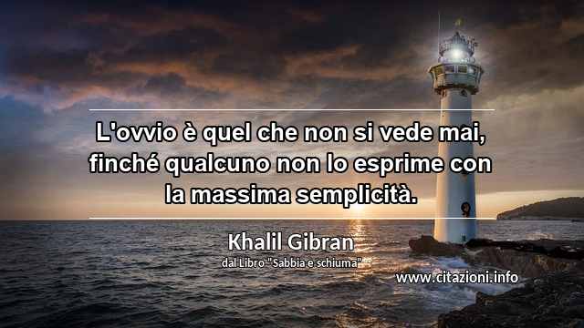 “L'ovvio è quel che non si vede mai, finché qualcuno non lo esprime con la massima semplicità.”