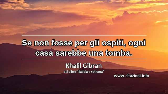 “Se non fosse per gli ospiti, ogni casa sarebbe una tomba.”