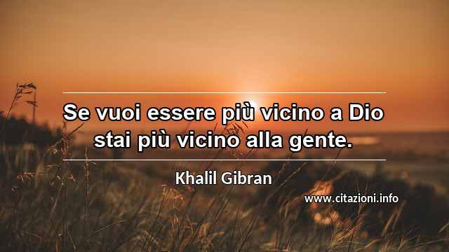 “Se vuoi essere più vicino a Dio stai più vicino alla gente.”