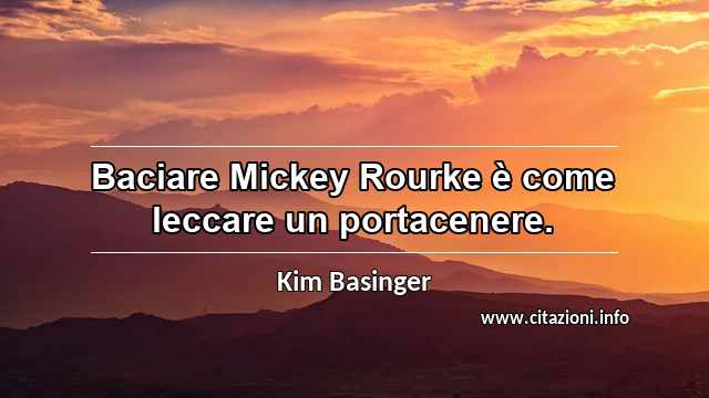 “Baciare Mickey Rourke è come leccare un portacenere.”