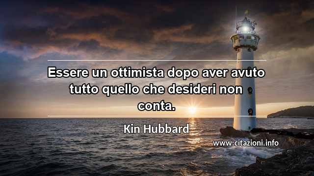 “Essere un ottimista dopo aver avuto tutto quello che desideri non conta.”