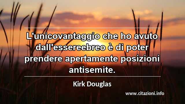 “L'unicovantaggio che ho avuto dall'essereebreo è di poter prendere apertamente posizioni antisemite.”