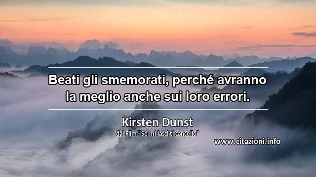 “Beati gli smemorati, perché avranno la meglio anche sui loro errori.”