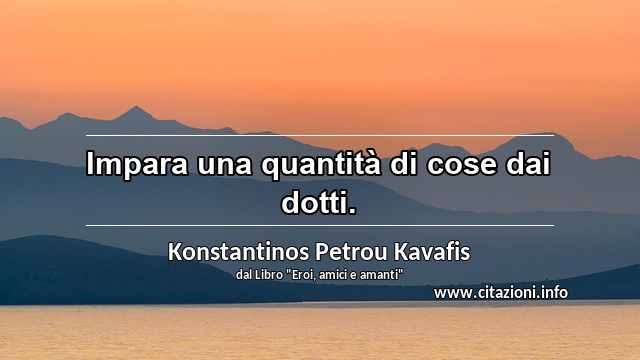 “Impara una quantità di cose dai dotti.”