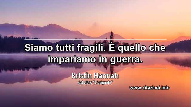 “Siamo tutti fragili. È quello che impariamo in guerra.”