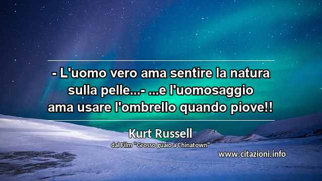 “- L'uomo vero ama sentire la natura sulla pelle...- ...e l'uomosaggio ama usare l'ombrello quando piove!!”
