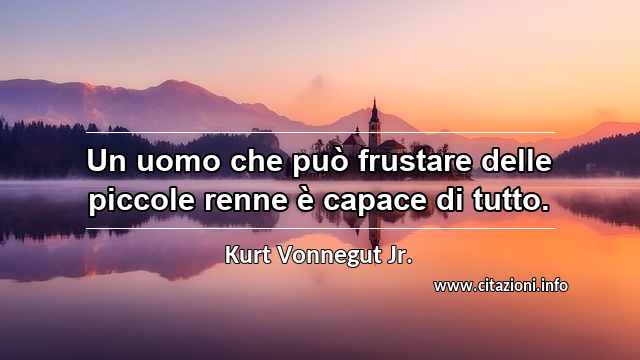 “Un uomo che può frustare delle piccole renne è capace di tutto.”