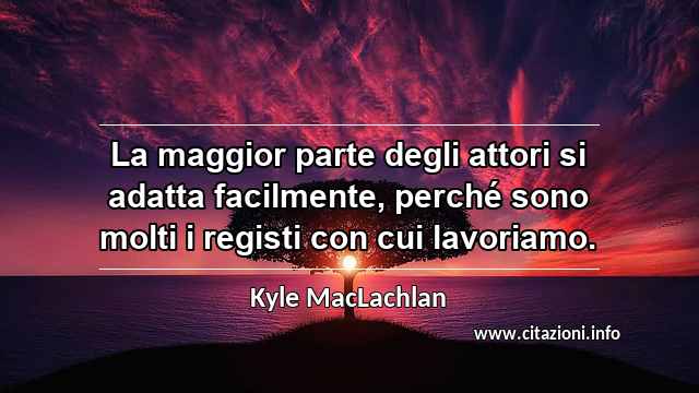 “La maggior parte degli attori si adatta facilmente, perché sono molti i registi con cui lavoriamo.”