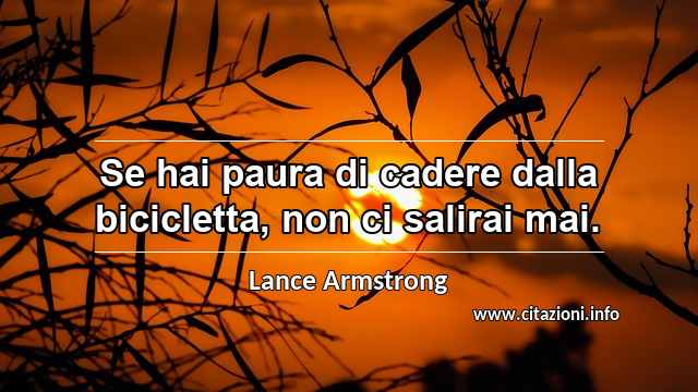 “Se hai paura di cadere dalla bicicletta, non ci salirai mai.”