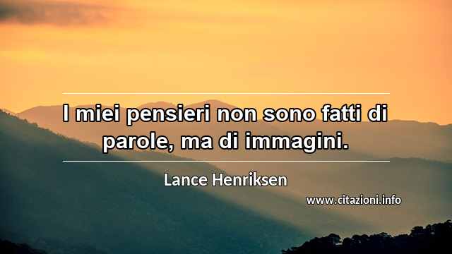 “I miei pensieri non sono fatti di parole, ma di immagini.”