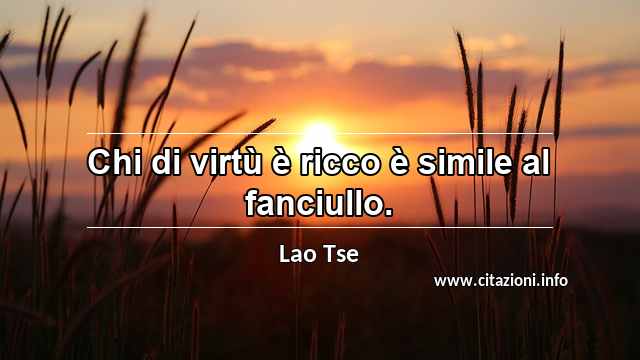 “Chi di virtù è ricco è simile al fanciullo.”