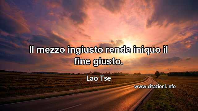 “Il mezzo ingiusto rende iniquo il fine giusto.”