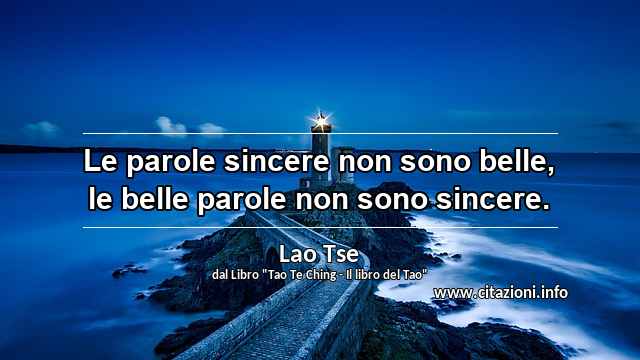 “Le parole sincere non sono belle, le belle parole non sono sincere.”
