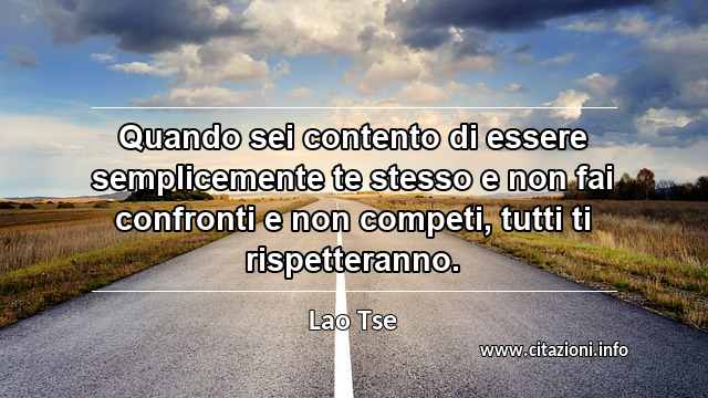 “Quando sei contento di essere semplicemente te stesso e non fai confronti e non competi, tutti ti rispetteranno.”