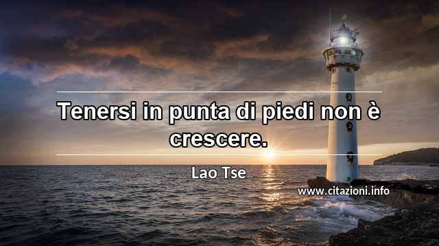 “Tenersi in punta di piedi non è crescere.”