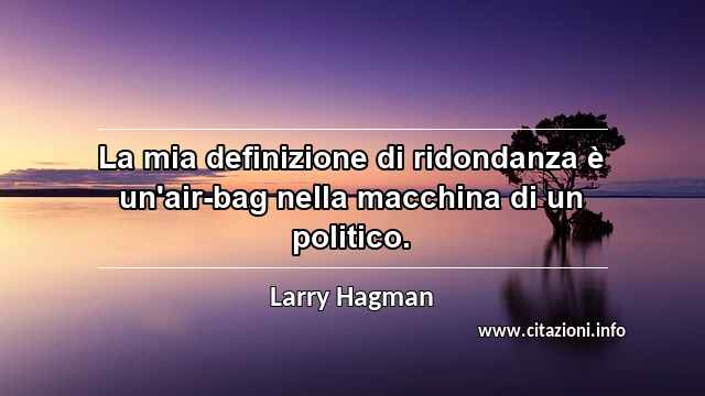 “La mia definizione di ridondanza è un'air-bag nella macchina di un politico.”