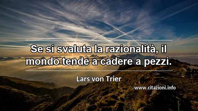 “Se si svaluta la razionalità, il mondo tende a cadere a pezzi.”