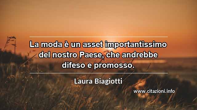 “La moda è un asset importantissimo del nostro Paese, che andrebbe difeso e promosso.”