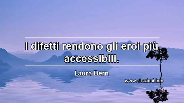 “I difetti rendono gli eroi più accessibili.”
