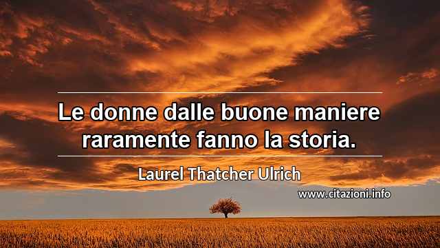 “Le donne dalle buone maniere raramente fanno la storia.”