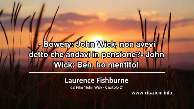 “- Bowery: John Wick, non avevi detto che andavi in pensione?- John Wick: Beh, ho mentito!”