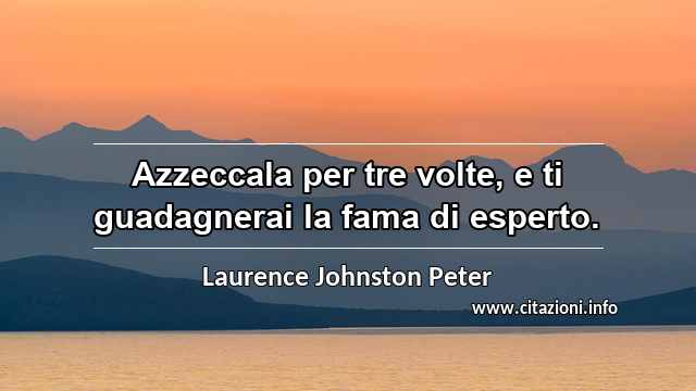“Azzeccala per tre volte, e ti guadagnerai la fama di esperto.”
