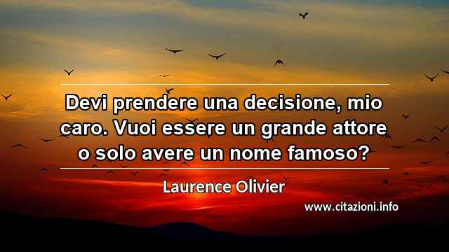“Devi prendere una decisione, mio caro. Vuoi essere un grande attore o solo avere un nome famoso?”
