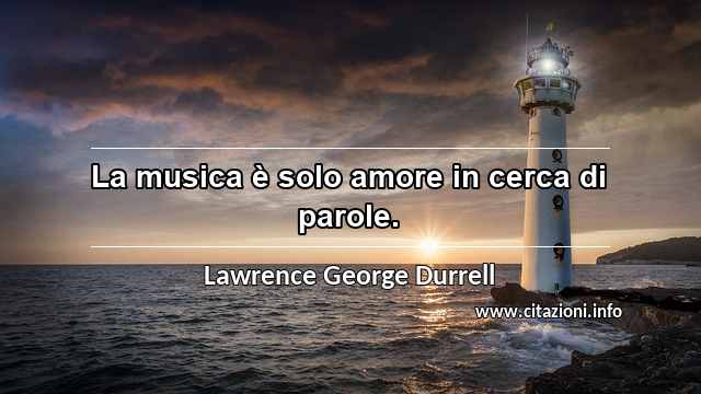 “La musica è solo amore in cerca di parole.”